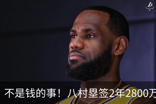 不是钱的事！八村塁签2年2800万极致性价比 湖人为啥还要放走他？