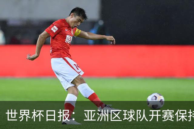 世界杯日报：亚洲区球队开赛保持不败 中国裁判傅明迎首秀