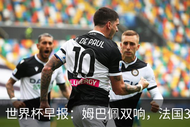 世界杯早报：姆巴佩双响，法国3-1塞内加尔