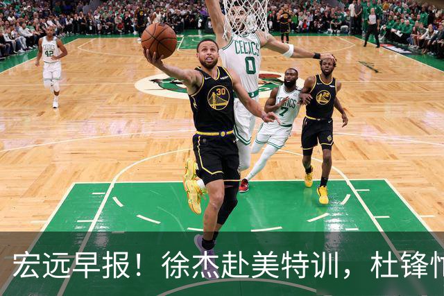 宏远早报！徐杰赴美特训，杜锋忙于活动，虎头展现天赋！