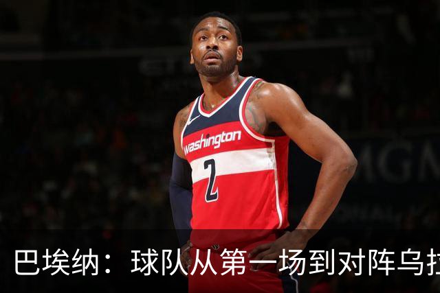 巴埃纳：球队从第一场到对阵乌拉圭进步了很多 祝愿库库一切都好