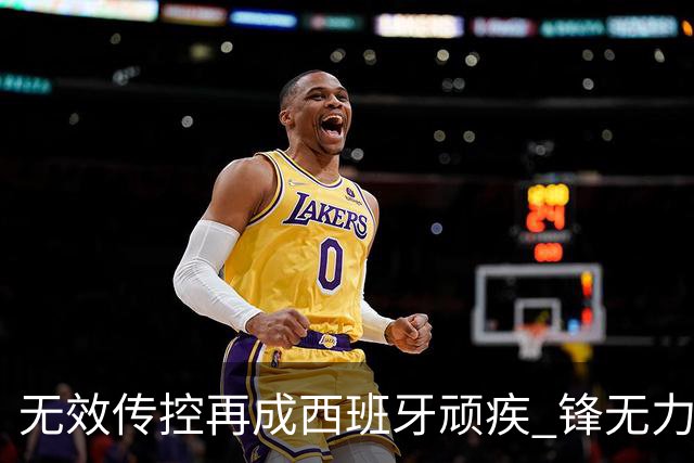 无效传控再成西班牙顽疾 锋无力恐成斗牛士致命短板