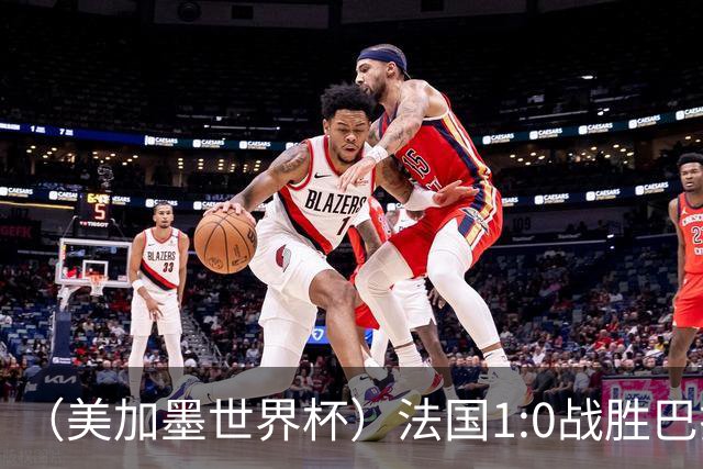 （美加墨世界杯）法国1:0战胜巴拉圭 八强战将对阵摩洛哥