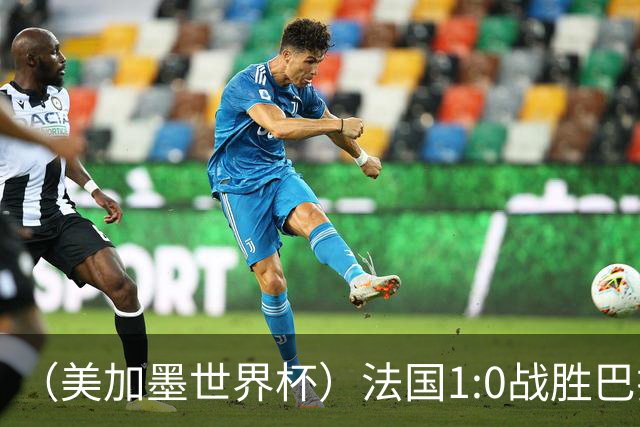 （美加墨世界杯）法国1:0战胜巴拉圭 八强战将对阵摩洛哥