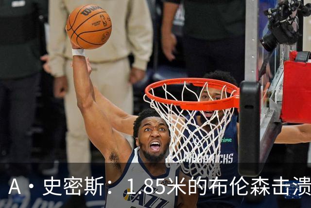A·史密斯：1.85米的布伦森击溃2.26米的文班 改变了联盟建队思路